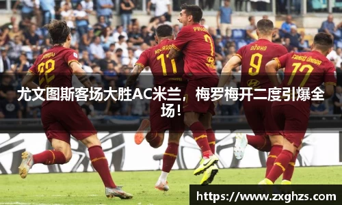 尤文图斯客场大胜AC米兰，梅罗梅开二度引爆全场！