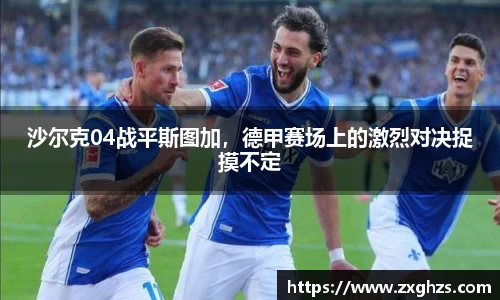 沙尔克04战平斯图加，德甲赛场上的激烈对决捉摸不定
