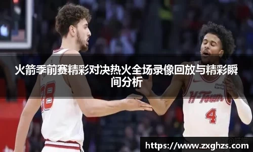 火箭季前赛精彩对决热火全场录像回放与精彩瞬间分析