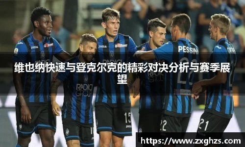 维也纳快速与登克尔克的精彩对决分析与赛季展望